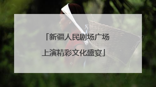 新疆人民剧场广场上演精彩文化盛宴