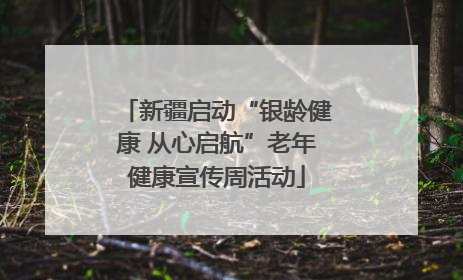 新疆启动“银龄健康 从心启航”老年健康宣传周活动