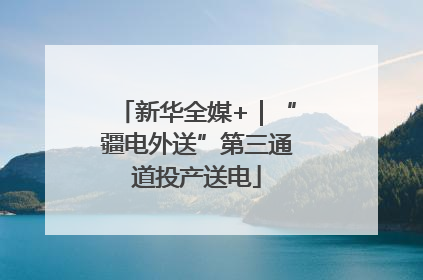 新华全媒+｜“疆电外送”第三通道投产送电