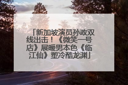 新加坡演员孙政双线出击！《微笑一号店》展暖男本色《临江仙》塑冷酷龙渊