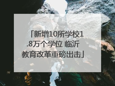 新增10所学校1.8万个学位 临沂教育改革重磅出击