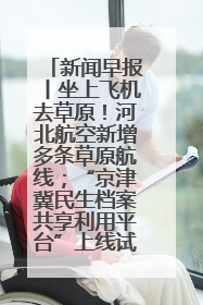 新闻早报丨坐上飞机去草原！河北航空新增多条草原航线；“京津冀民生档案共享利用平台”上线试运行>>