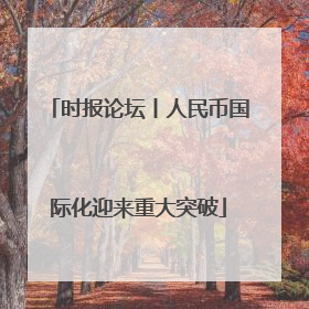 时报论坛丨人民币国际化迎来重大突破