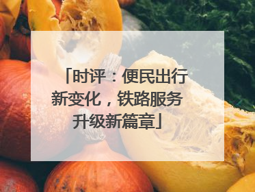 时评：便民出行新变化，铁路服务升级新篇章