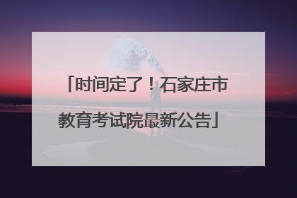 时间定了！石家庄市教育考试院最新公告