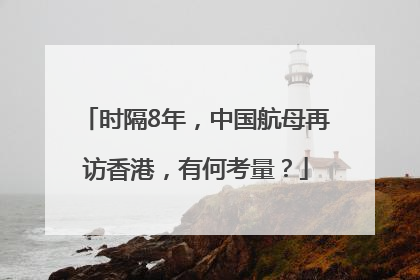 时隔8年，中国航母再访香港，有何考量？