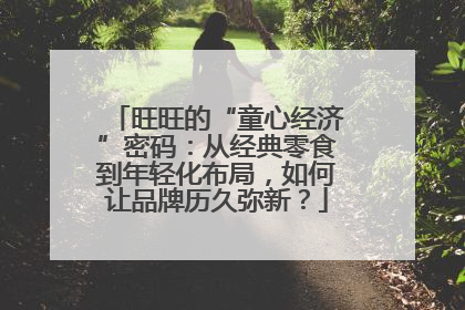 旺旺的“童心经济”密码：从经典零食到年轻化布局，如何让品牌历久弥新？