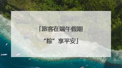 旅客在端午假期“粽”享平安
