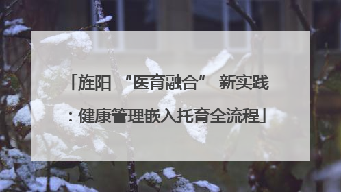 旌阳 “医育融合” 新实践：健康管理嵌入托育全流程