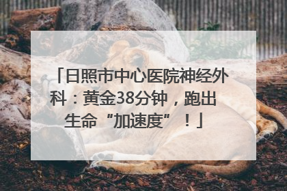 日照市中心医院神经外科：黄金38分钟，跑出生命“加速度”！