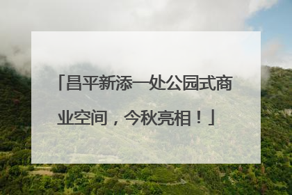 昌平新添一处公园式商业空间，今秋亮相！