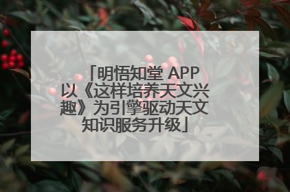 明悟知堂 APP以《这样培养天文兴趣》为引擎驱动天文知识服务升级