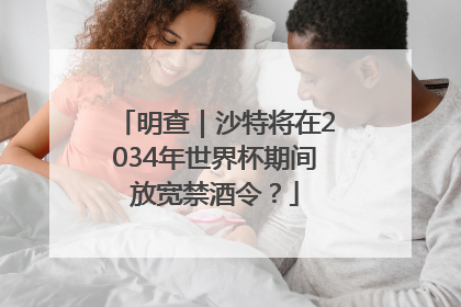 明查｜沙特将在2034年世界杯期间放宽禁酒令？