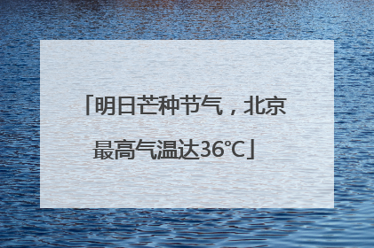 明日芒种节气，北京最高气温达36℃