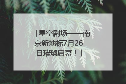 星空剧场——南京新地标7月26日璀璨启幕！