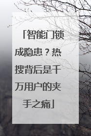 智能门锁成隐患？热搜背后是千万用户的夹手之痛