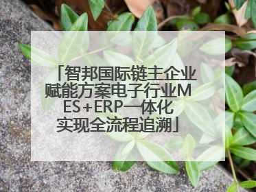 智邦国际链主企业赋能方案电子行业MES+ERP一体化实现全流程追溯