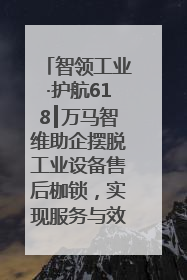 智领工业·护航618┃万马智维助企摆脱工业设备售后枷锁，实现服务与效能价值共振！