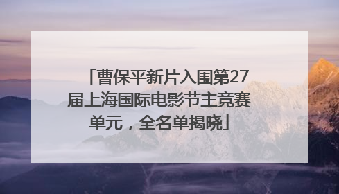 曹保平新片入围第27届上海国际电影节主竞赛单元，全名单揭晓