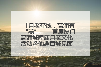 月老牵线，高浦有“囍”——首届厦门高浦城隍庙月老文化活动暨他趣百城见面会隆重举办