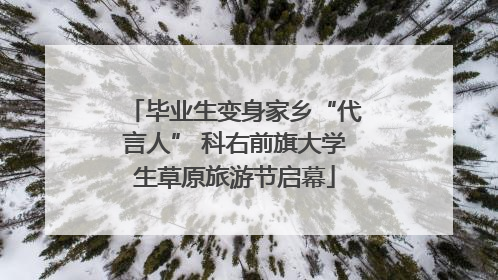 毕业生变身家乡“代言人” 科右前旗大学生草原旅游节启幕