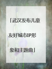 武汉发布儿童友好城市IP形象和主题曲