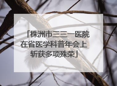 株洲市三三一医院在省医学科普年会上斩获多项殊荣