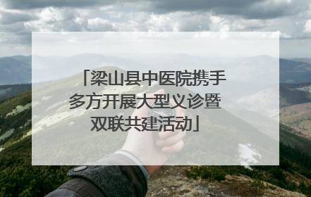 梁山县中医院携手多方开展大型义诊暨双联共建活动