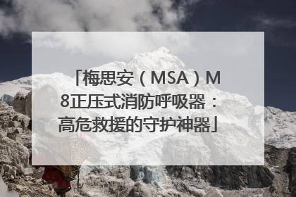梅思安（MSA）M8正压式消防呼吸器：高危救援的守护神器