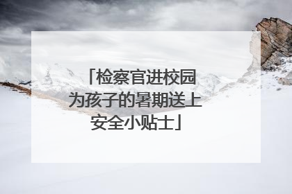 检察官进校园 为孩子的暑期送上安全小贴士
