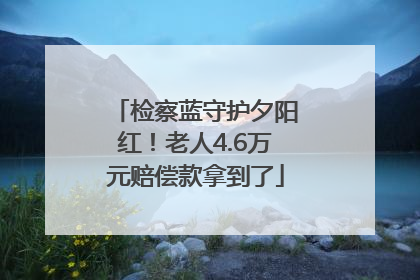 检察蓝守护夕阳红！老人4.6万元赔偿款拿到了