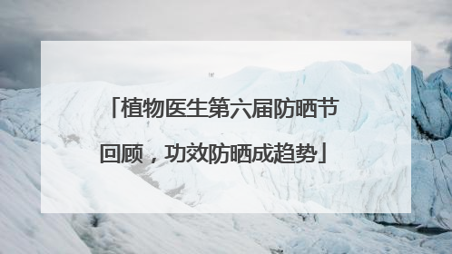 植物医生第六届防晒节回顾，功效防晒成趋势