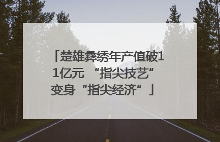 楚雄彝绣年产值破11亿元 “指尖技艺”变身“指尖经济”