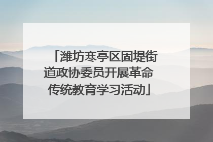潍坊寒亭区固堤街道政协委员开展革命传统教育学习活动