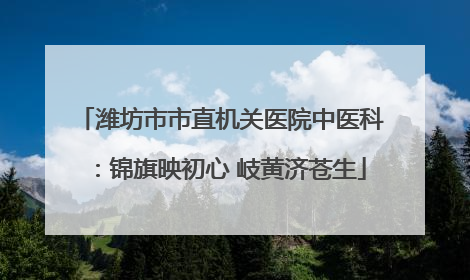 潍坊市市直机关医院中医科：锦旗映初心 岐黄济苍生