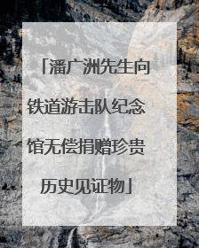 潘广洲先生向铁道游击队纪念馆无偿捐赠珍贵历史见证物
