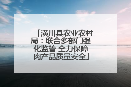 潢川县农业农村局：联合多部门强化监管 全力保障肉产品质量安全