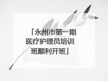 永州市第一期医疗护理员培训班顺利开班