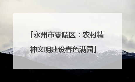 永州市零陵区：农村精神文明建设春色满园