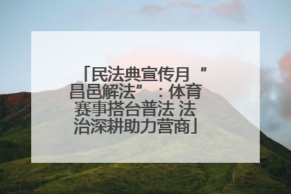 民法典宣传月“昌邑解法”：体育赛事搭台普法 法治深耕助力营商