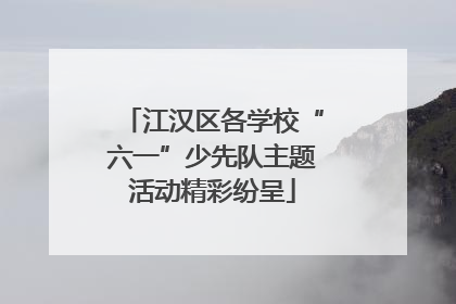 江汉区各学校“六一”少先队主题活动精彩纷呈