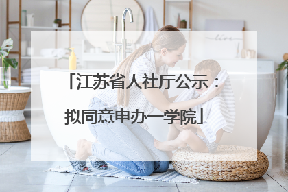 江苏省人社厅公示：拟同意申办一学院