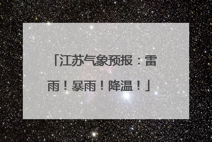江苏气象预报：雷雨！暴雨！降温！