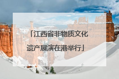 江西省非物质文化遗产展演在港举行