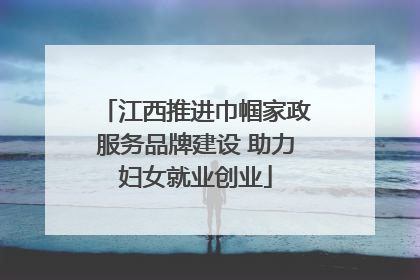 江西推进巾帼家政服务品牌建设 助力妇女就业创业