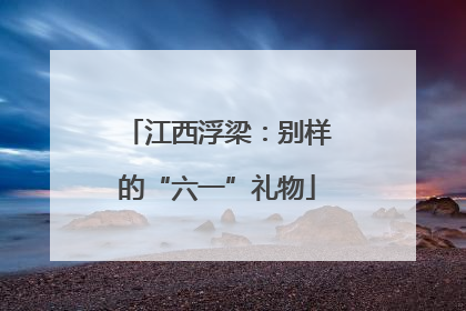 江西浮梁：别样的“六一”礼物