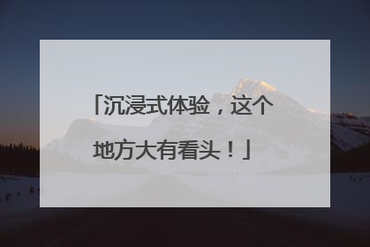沉浸式体验，这个地方大有看头！