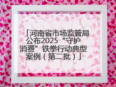 河南省市场监管局公布2025“守护消费”铁拳行动典型案例（第二批）