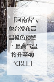 河南省气象台发布高温橙色预警：最高气温将升至40℃以上