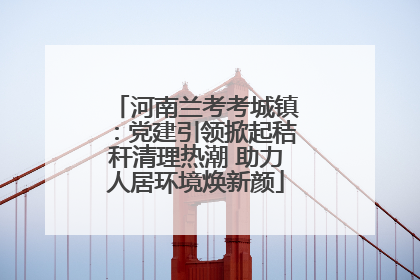河南兰考考城镇：党建引领掀起秸秆清理热潮 助力人居环境焕新颜